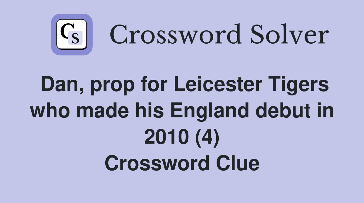 Dan, prop for Leicester Tigers who made his England debut in 2010 (4) Crossword Clue