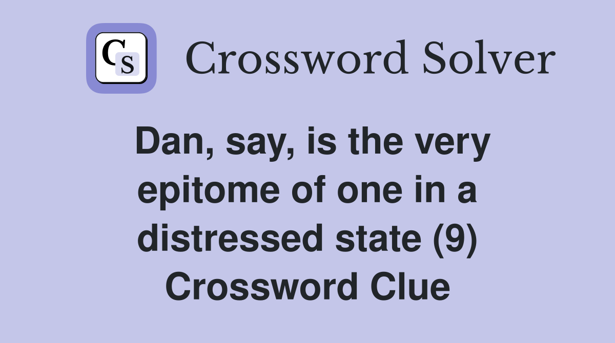 Dan, say, is the very epitome of one in a distressed state (9) Crossword Clue