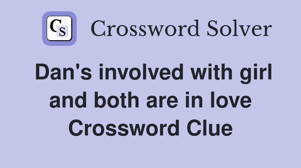 Dan's involved with girl and both are in love Crossword Clue