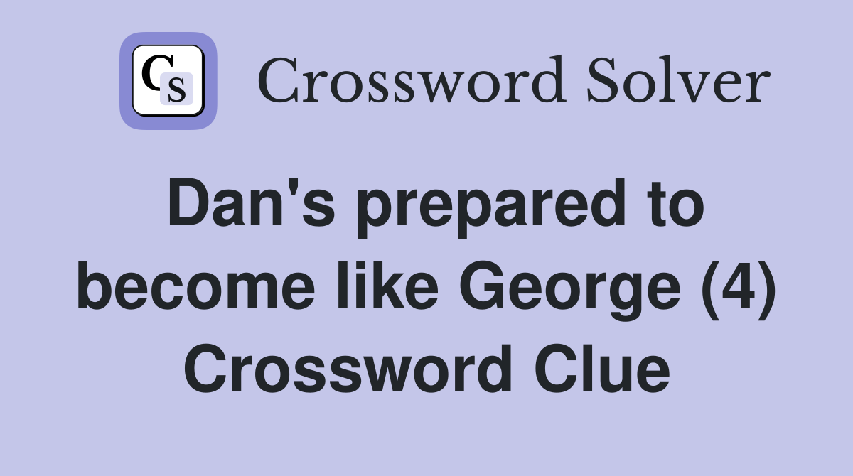 Dan's prepared to become like George (4) Crossword Clue