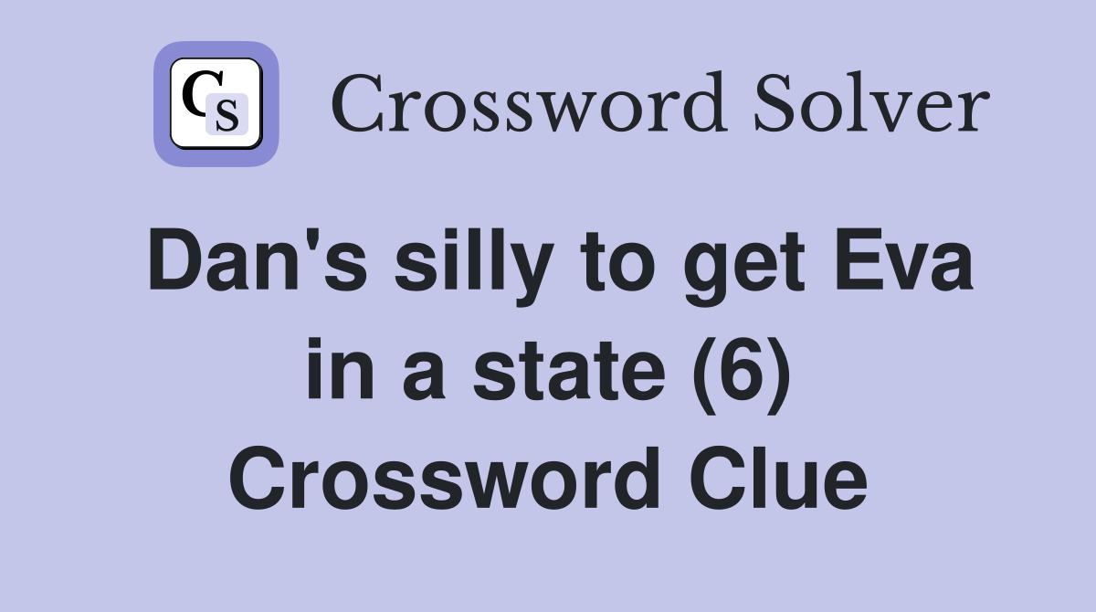 Dan's silly to get Eva in a state (6) Crossword Clue