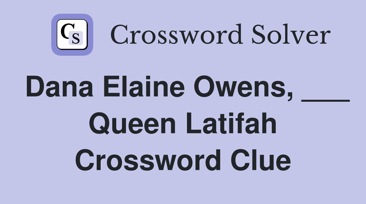 Dana Elaine Owens, ___ Queen Latifah Crossword Clue