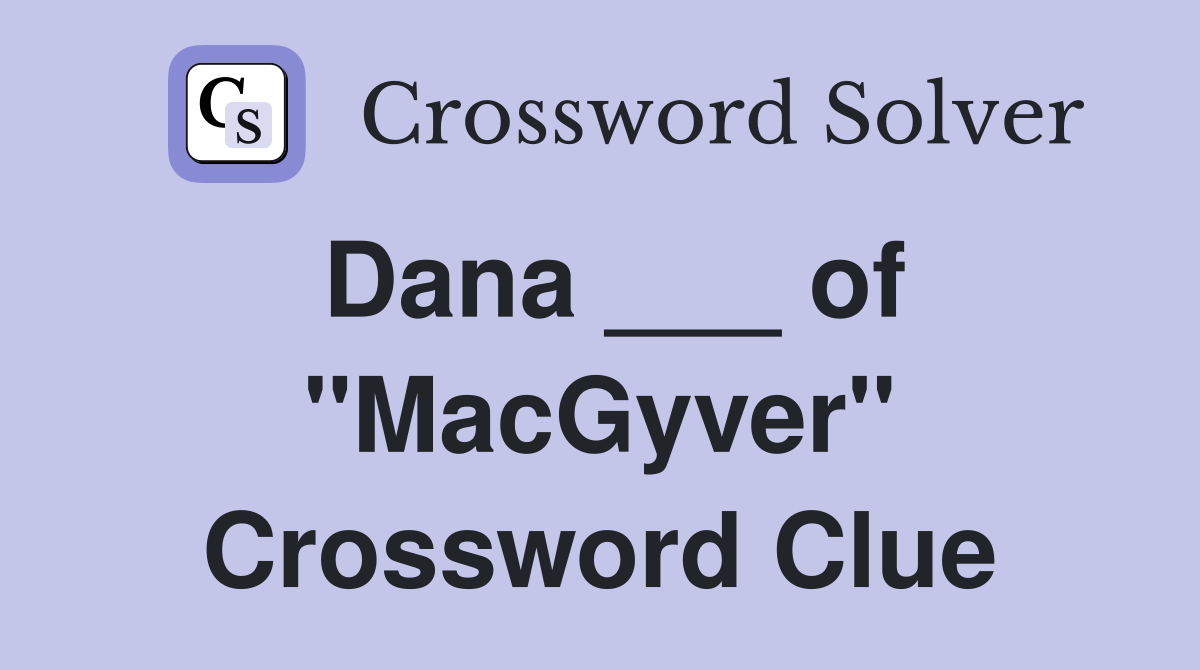 Dana ___ of "MacGyver" Crossword Clue