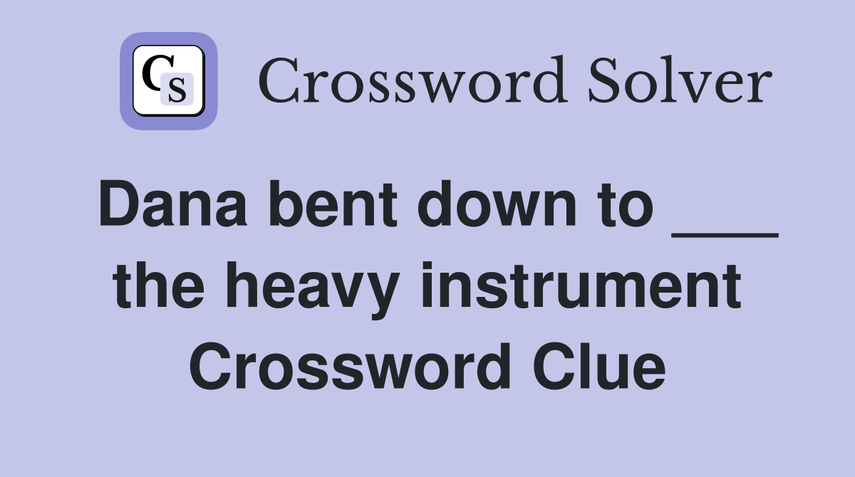 Dana bent down to ___ the heavy instrument Crossword Clue