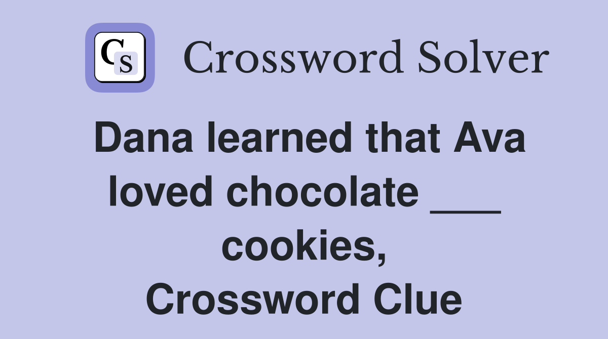 Dana learned that Ava loved chocolate ___ cookies, Crossword Clue