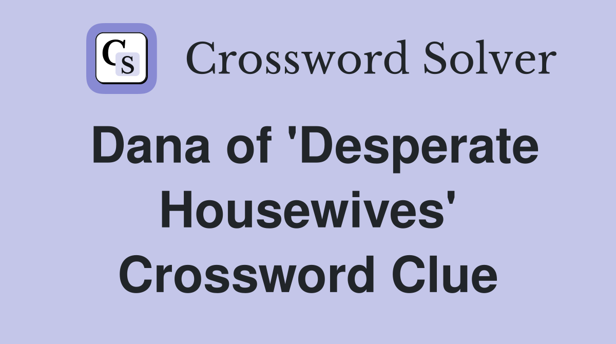 Dana of 'Desperate Housewives' Crossword Clue