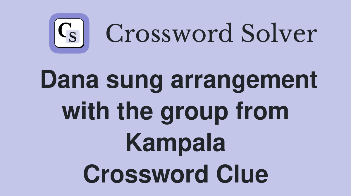 Dana sung arrangement with the group from Kampala Crossword Clue