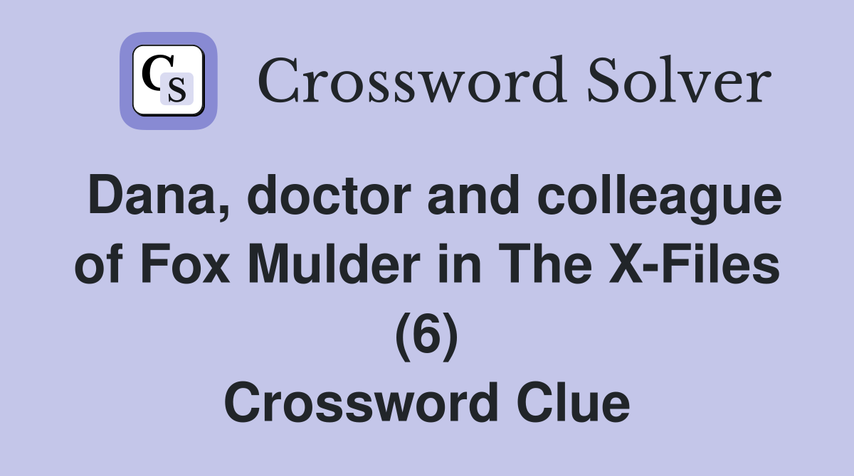 Dana, doctor and colleague of Fox Mulder in The X-Files (6) Crossword Clue