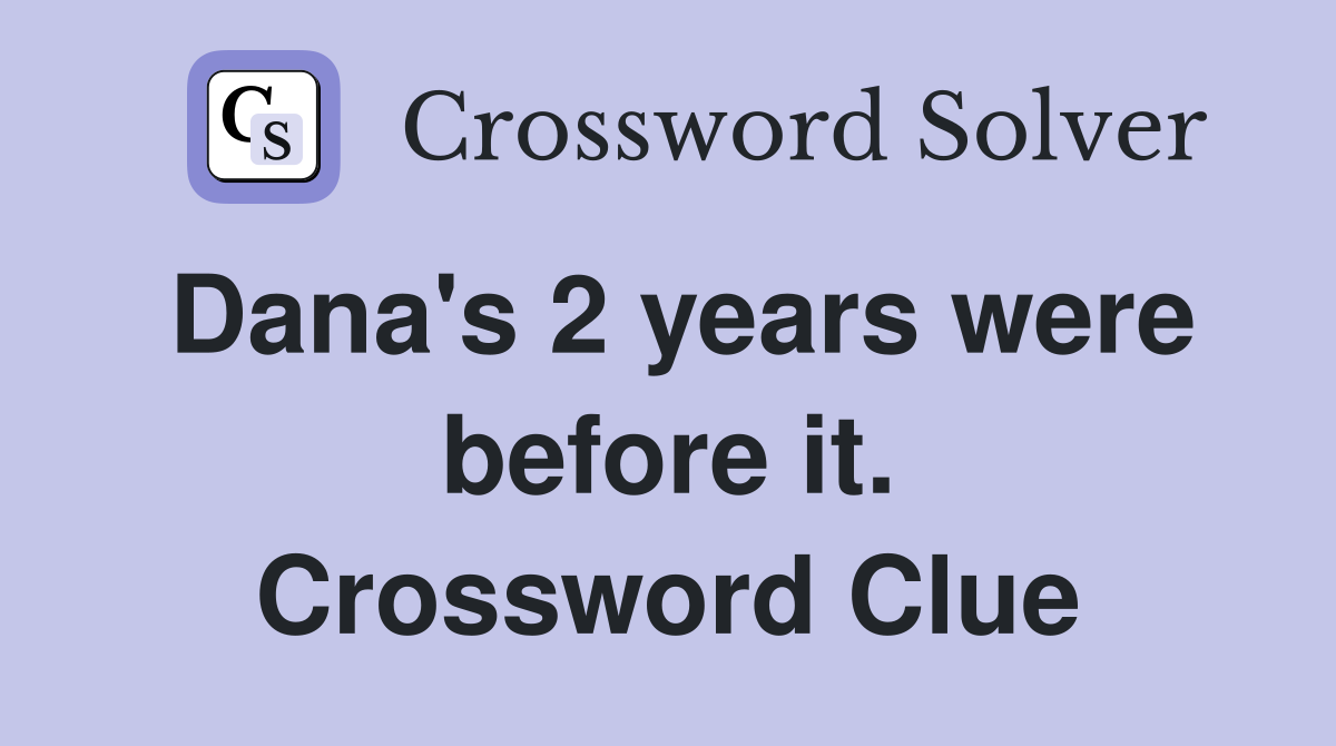 Dana's 2 years were before it. Crossword Clue