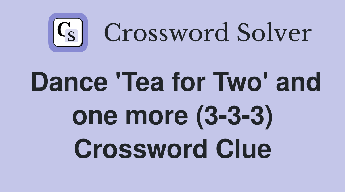 Dance 'Tea for Two' and one more (3-3-3) Crossword Clue