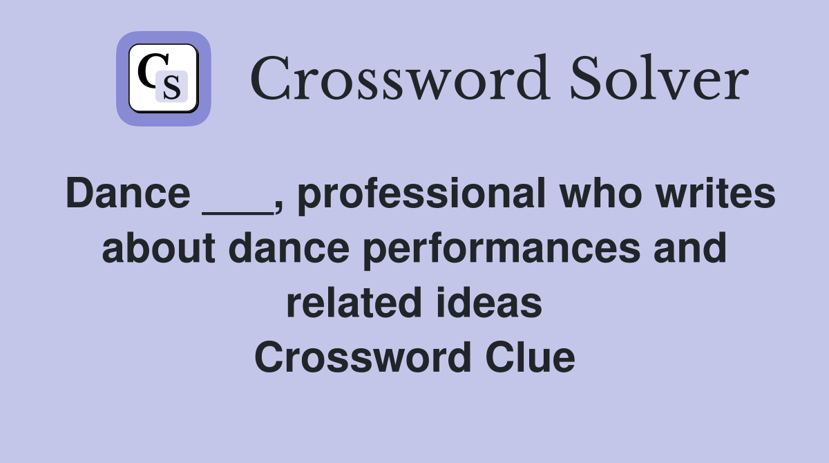 Dance ___, professional who writes about dance performances and related ideas Crossword Clue