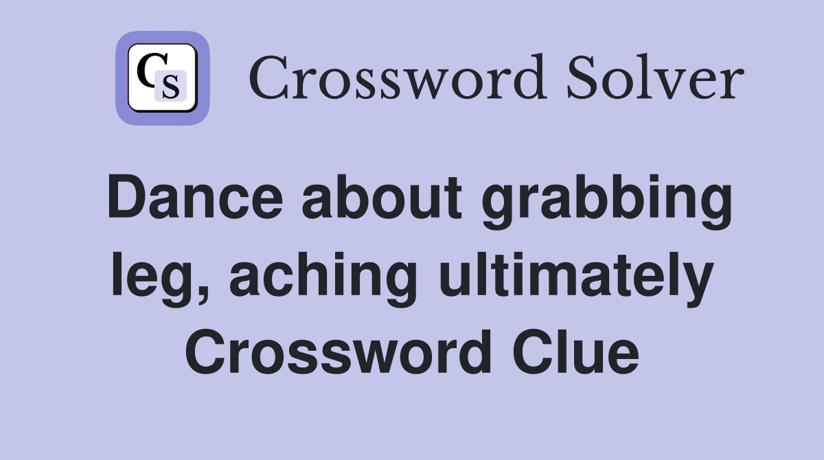 Dance about grabbing leg, aching ultimately Crossword Clue