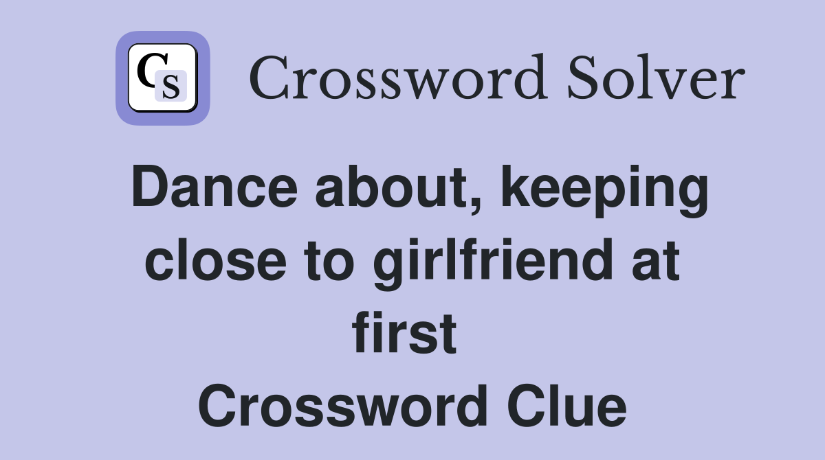 Dance about, keeping close to girlfriend at first  Crossword Clue