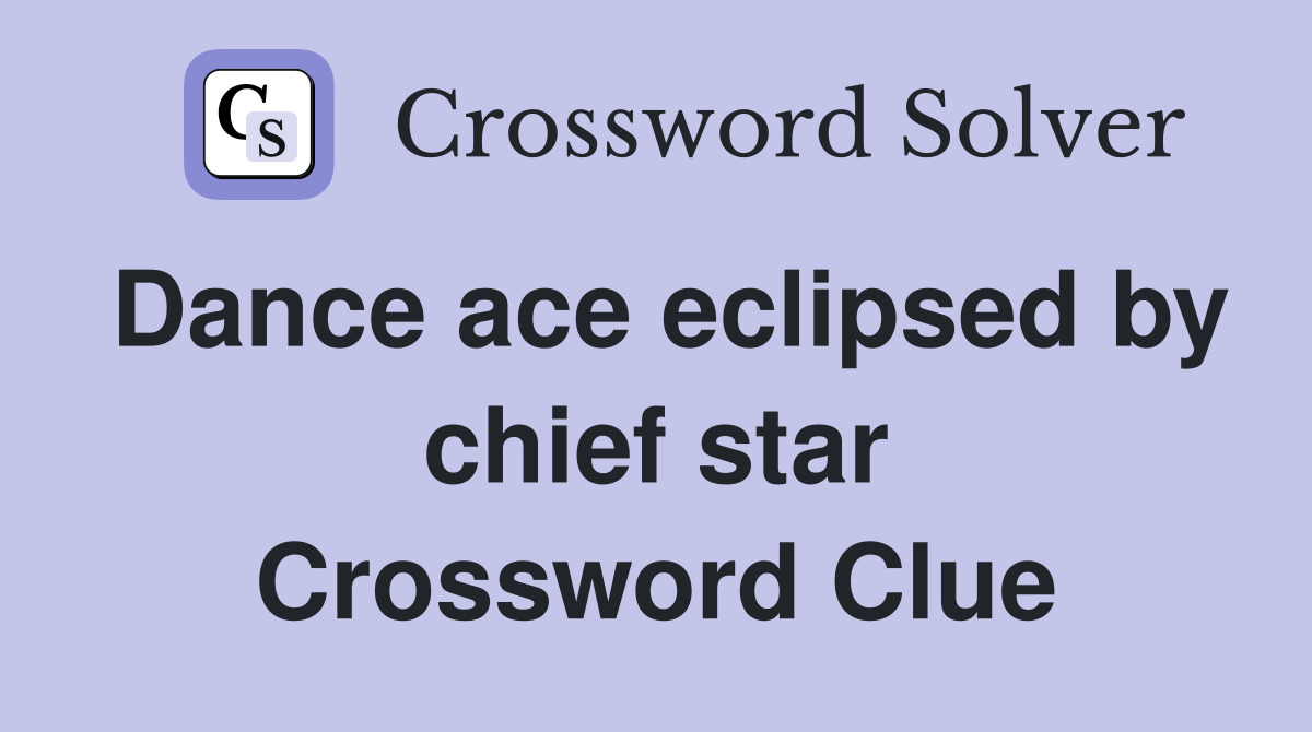 Dance ace eclipsed by chief star Crossword Clue