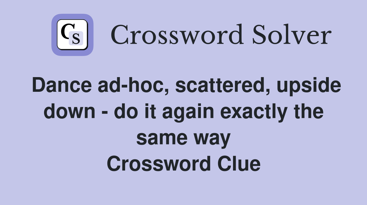 Dance ad-hoc, scattered, upside down - do it again exactly the same way Crossword Clue