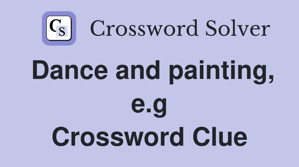 Dance and painting, e.g Crossword Clue