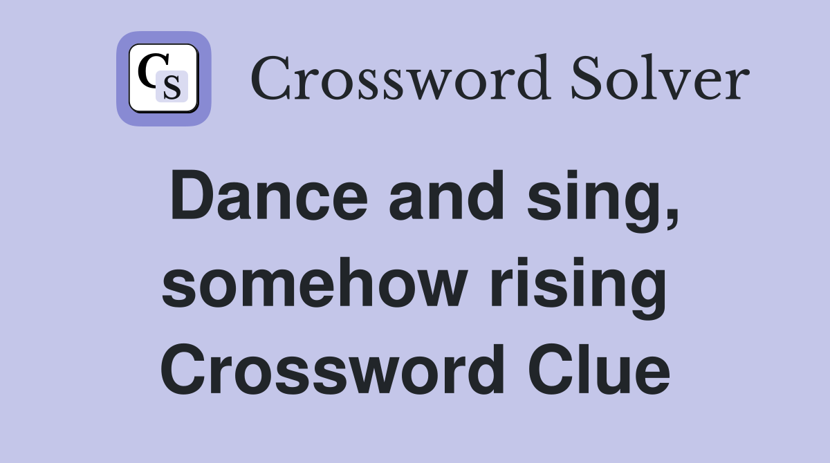 Dance and sing, somehow rising Crossword Clue