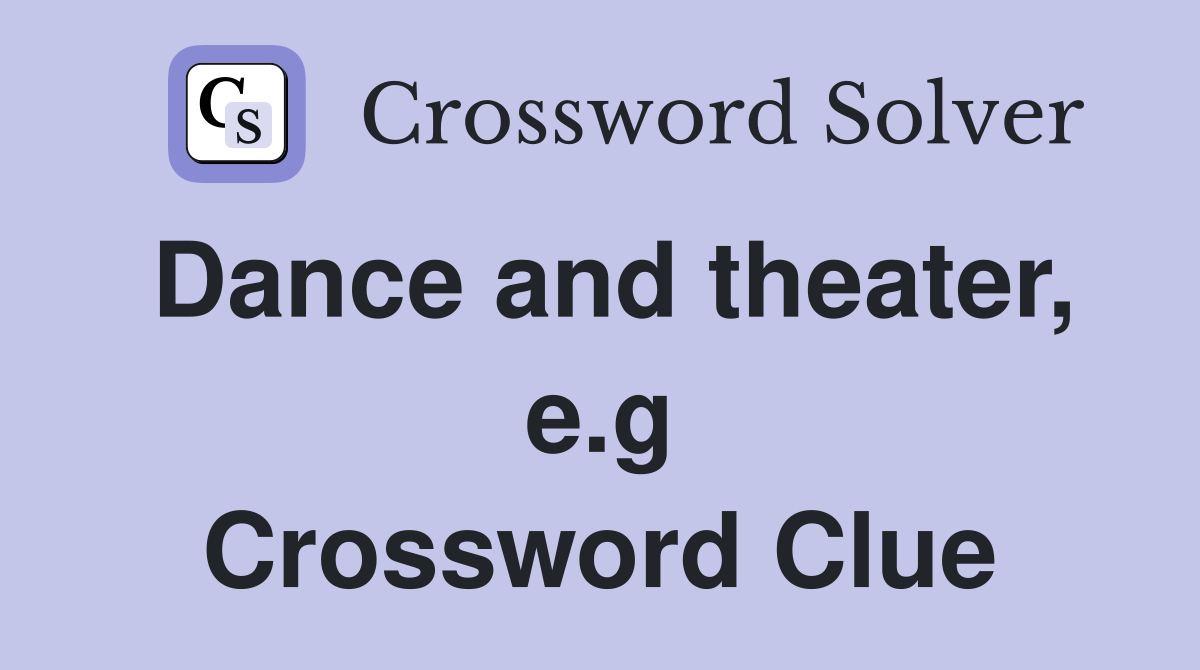 Dance and theater, e.g Crossword Clue