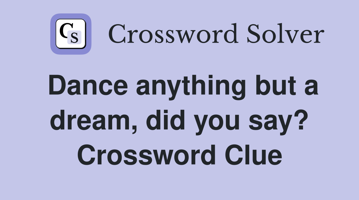 Dance anything but a dream, did you say? Crossword Clue
