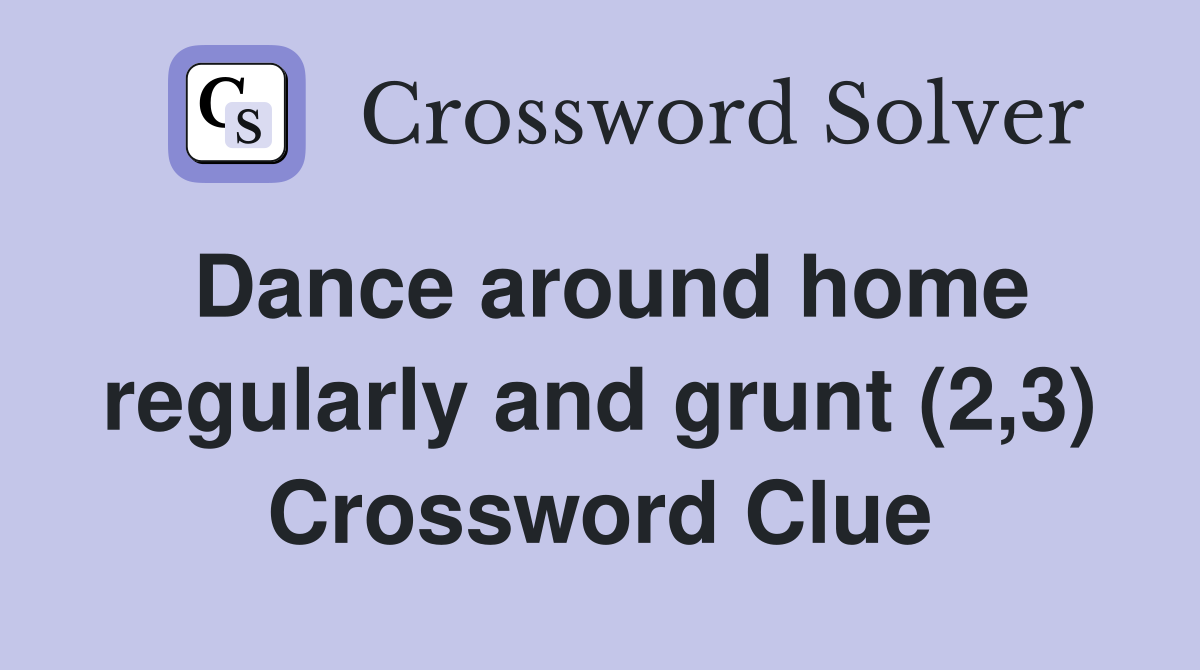 Dance around home regularly and grunt (2,3) Crossword Clue