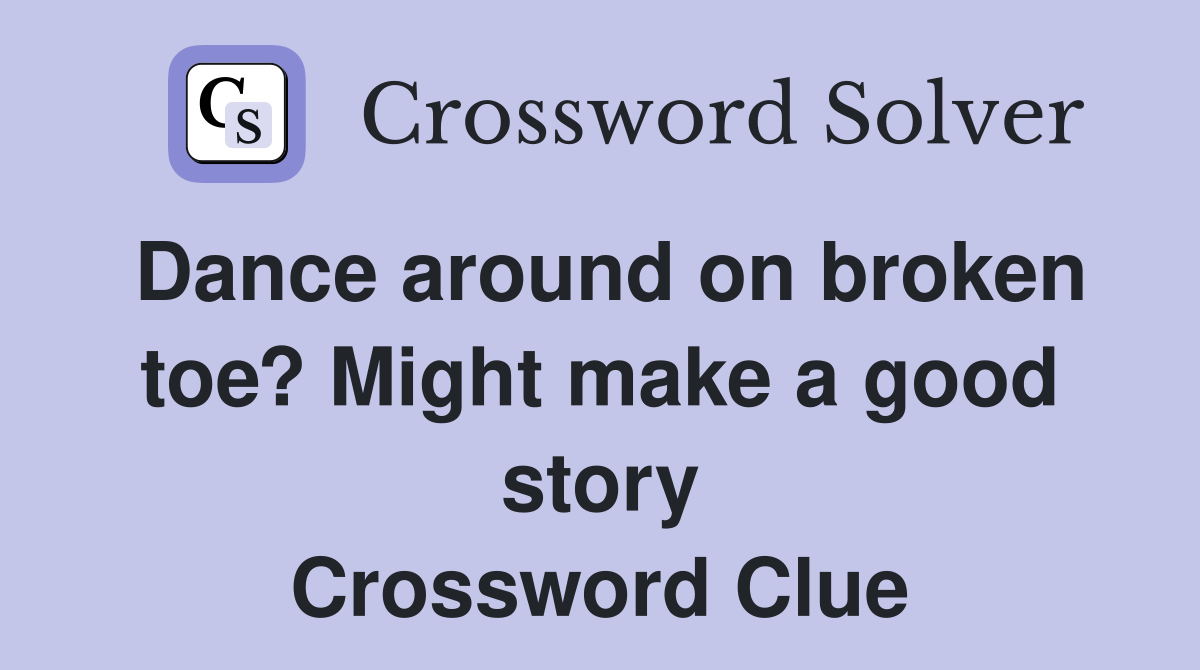 Dance around on broken toe? Might make a good story Crossword Clue