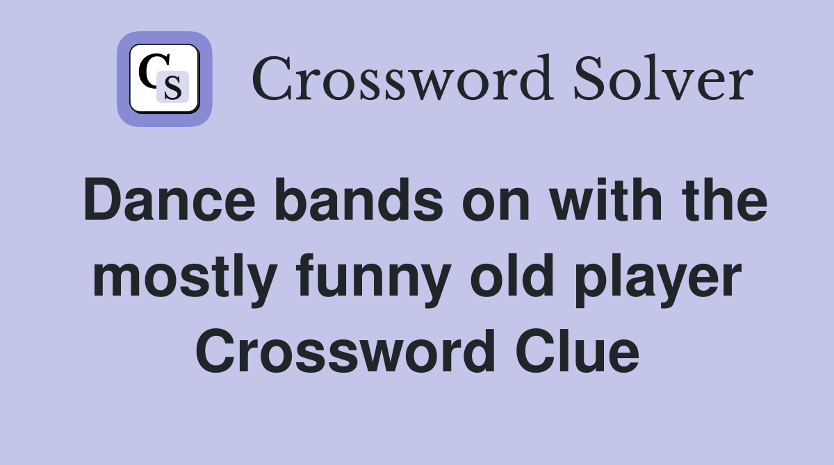 Dance bands on with the mostly funny old player Crossword Clue