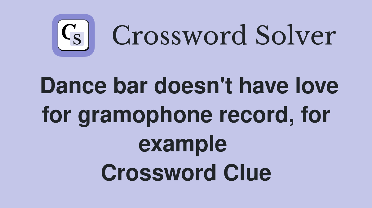 Dance bar doesn't have love for gramophone record, for example  Crossword Clue