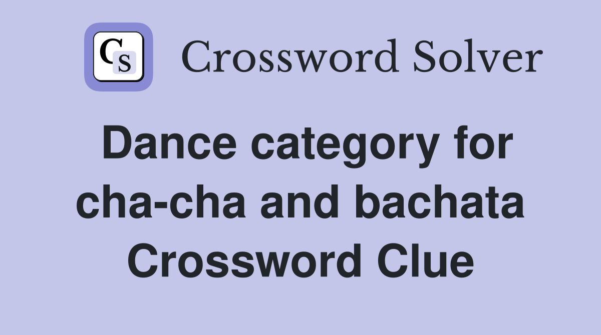 Dance category for cha-cha and bachata Crossword Clue