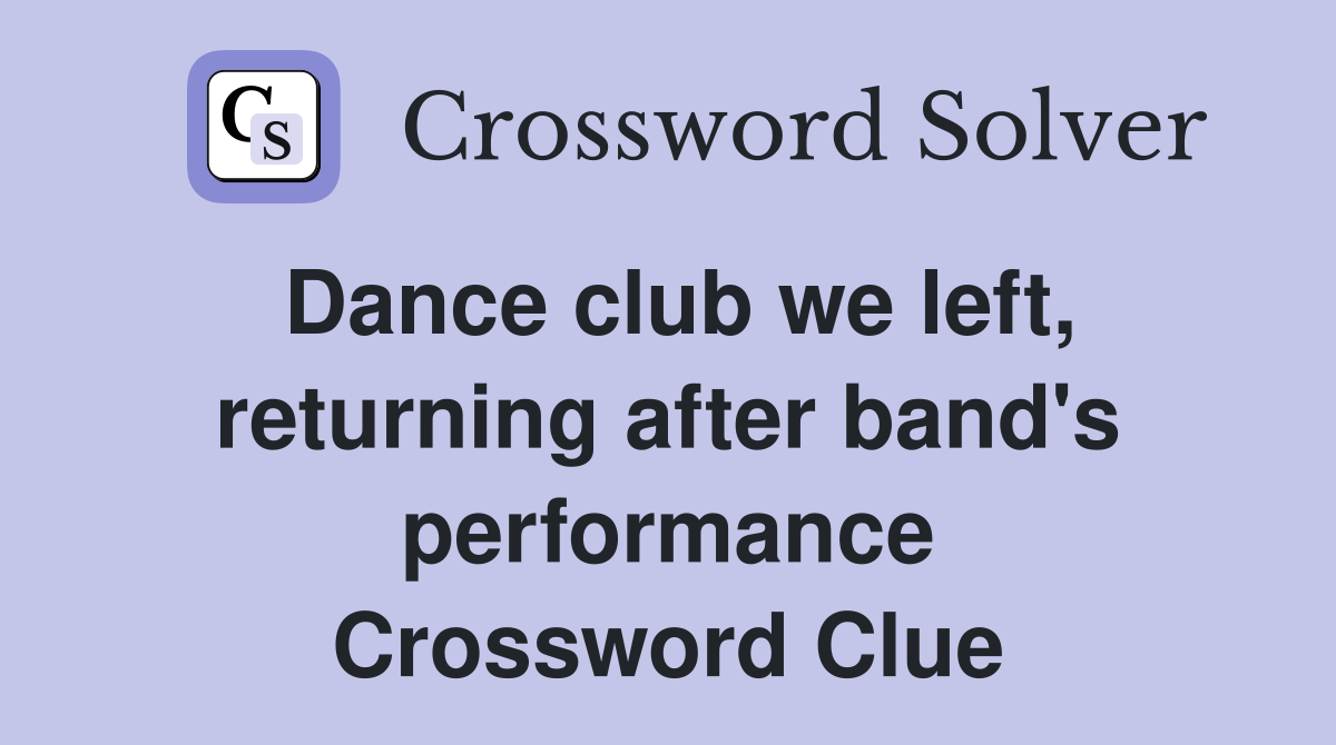 Dance club we left, returning after band's performance Crossword Clue