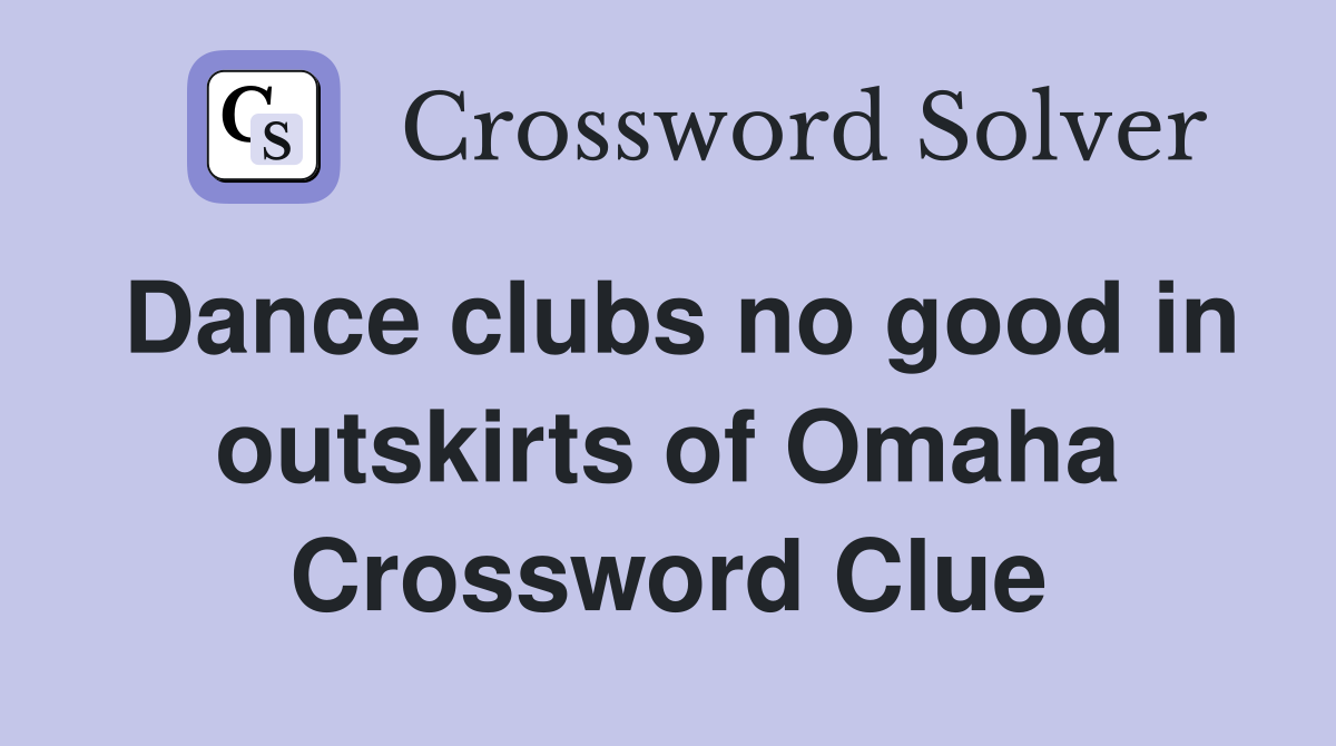 Dance clubs no good in outskirts of Omaha Crossword Clue