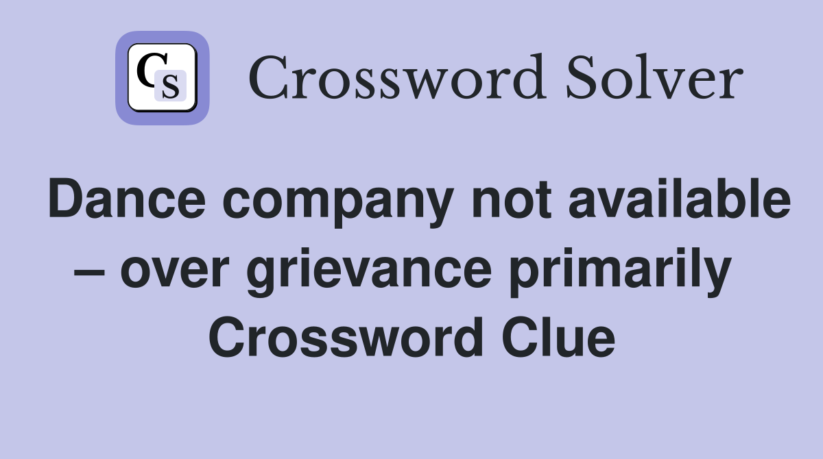 Dance company not available – over grievance primarily  Crossword Clue