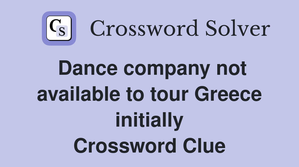 Dance company not available to tour Greece initially Crossword Clue