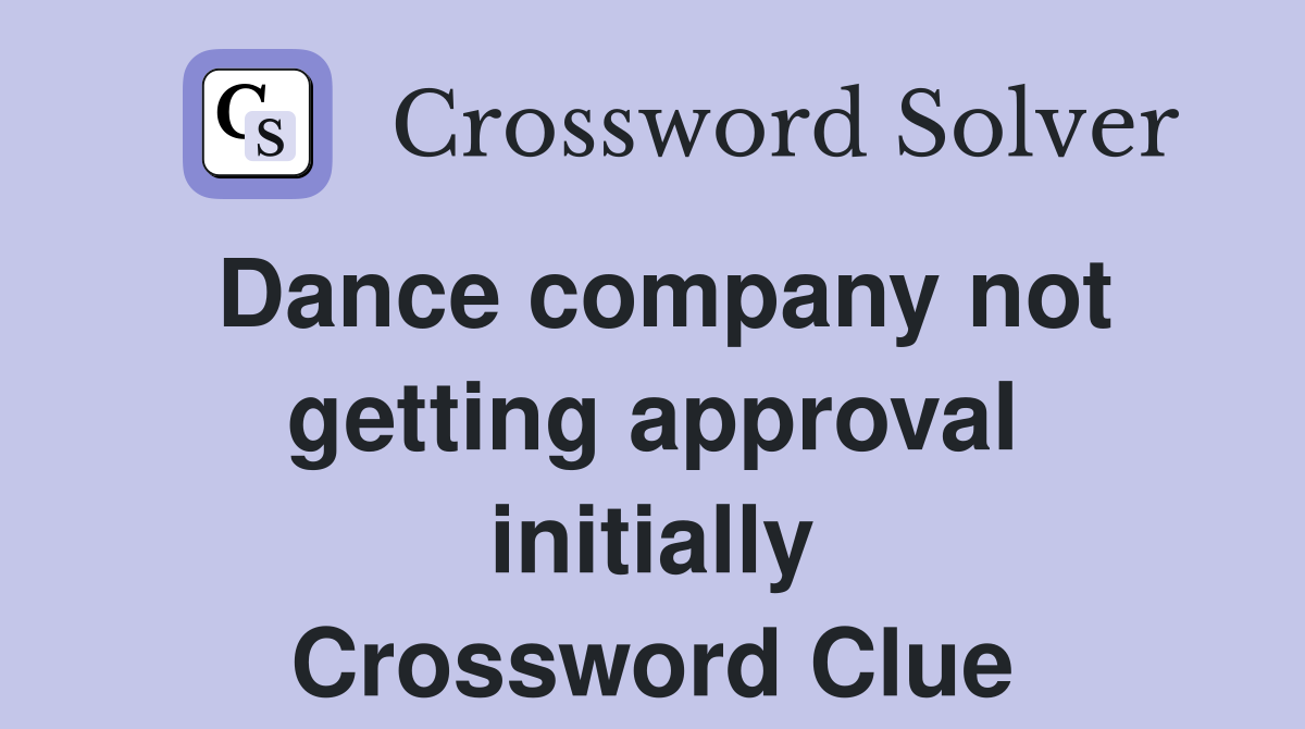 Dance company not getting approval initially Crossword Clue