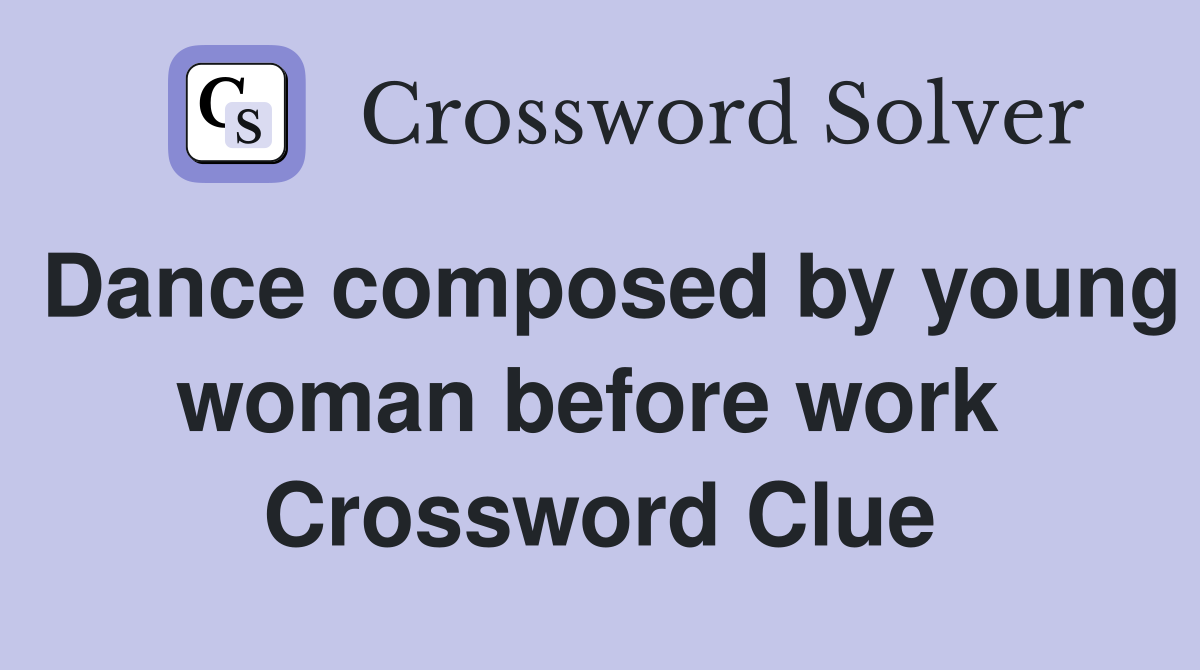 Dance composed by young woman before work  Crossword Clue