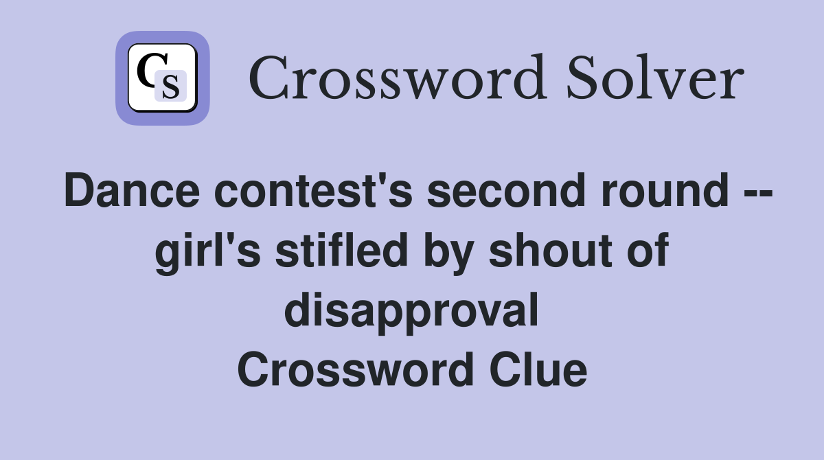 Dance contest's second round -- girl's stifled by shout of disapproval Crossword Clue