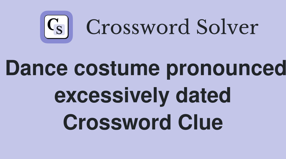 Dance costume pronounced excessively dated Crossword Clue