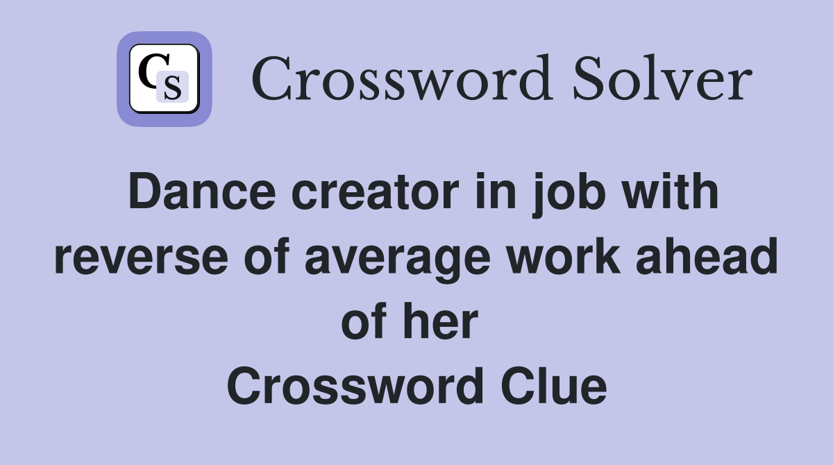 Dance creator in job with reverse of average work ahead of her  Crossword Clue
