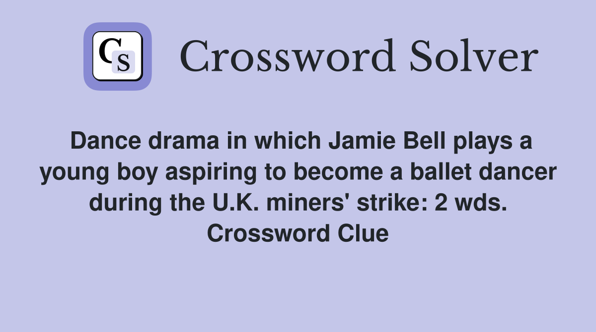 Dance drama in which Jamie Bell plays a young boy aspiring to become a ballet dancer during the U.K. miners' strike: 2 wds. Crossword Clue
