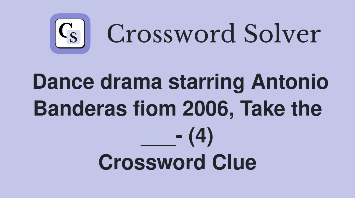 Dance drama starring Antonio Banderas fiom 2006, Take the ___- (4) Crossword Clue