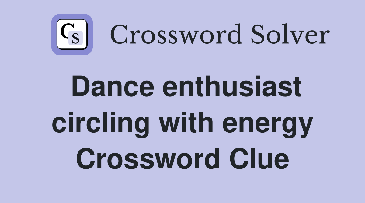 Dance enthusiast circling with energy Crossword Clue