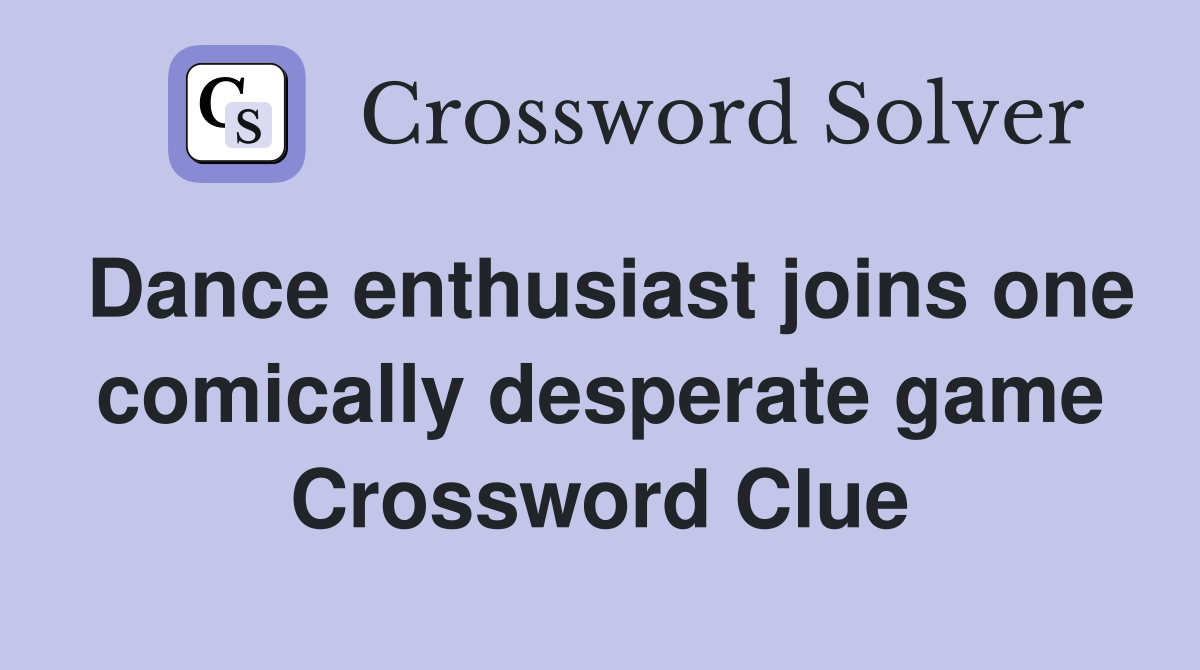 Dance enthusiast joins one comically desperate game Crossword Clue