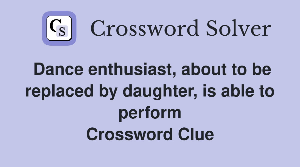 Dance enthusiast, about to be replaced by daughter, is able to perform Crossword Clue