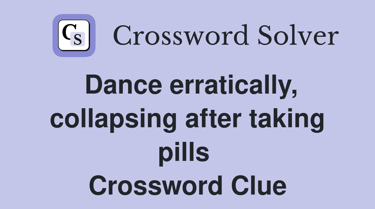 Dance erratically, collapsing after taking pills  Crossword Clue