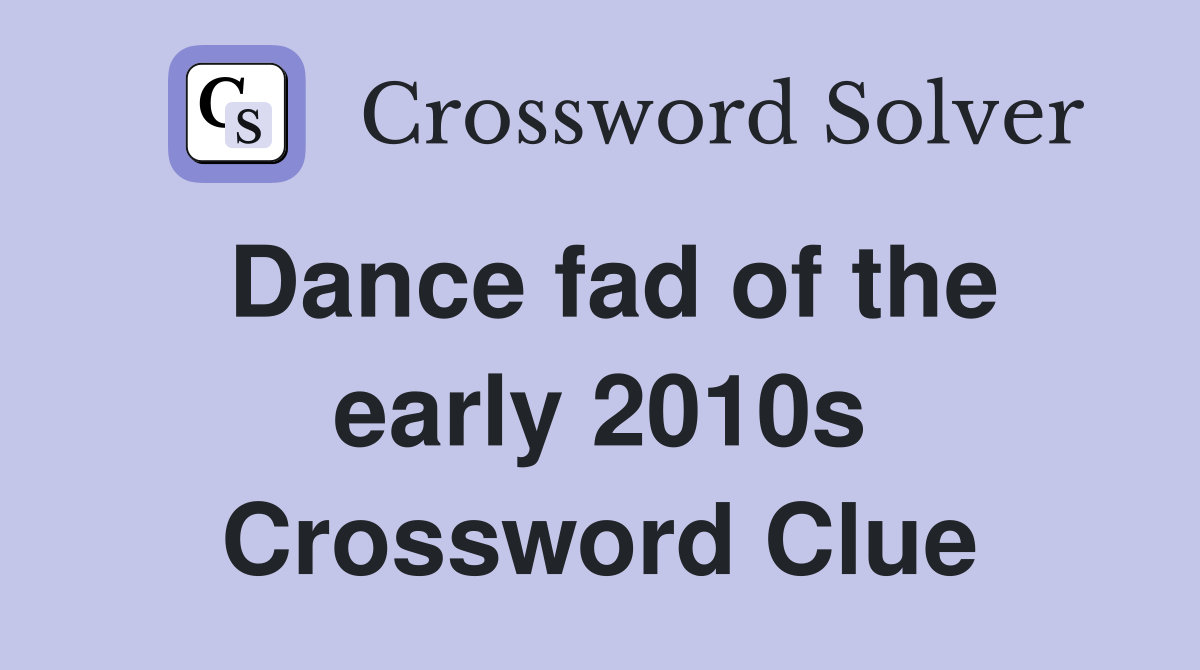 Dance fad of the early 2010s Crossword Clue Answers Crossword Solver