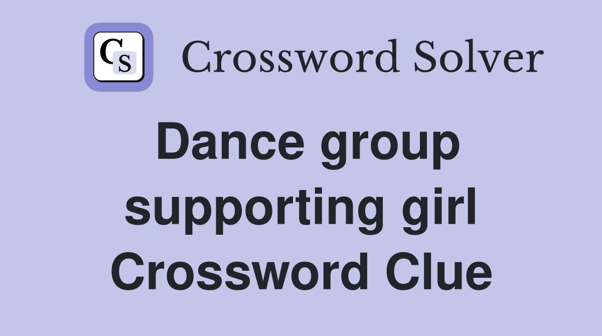 Dance group supporting girl Crossword Clue