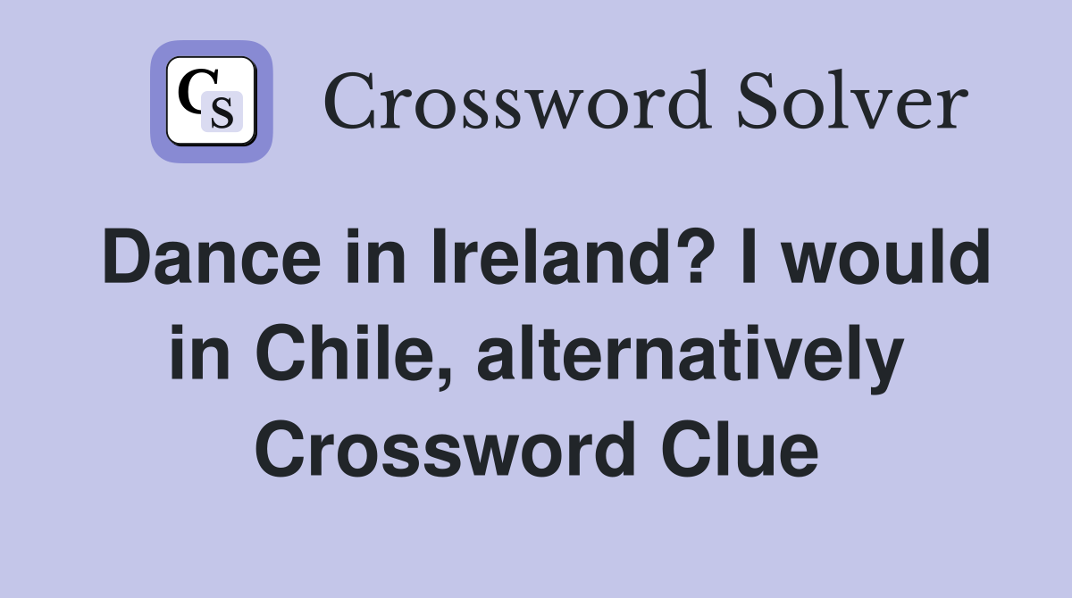 Dance in Ireland? I would in Chile, alternatively Crossword Clue