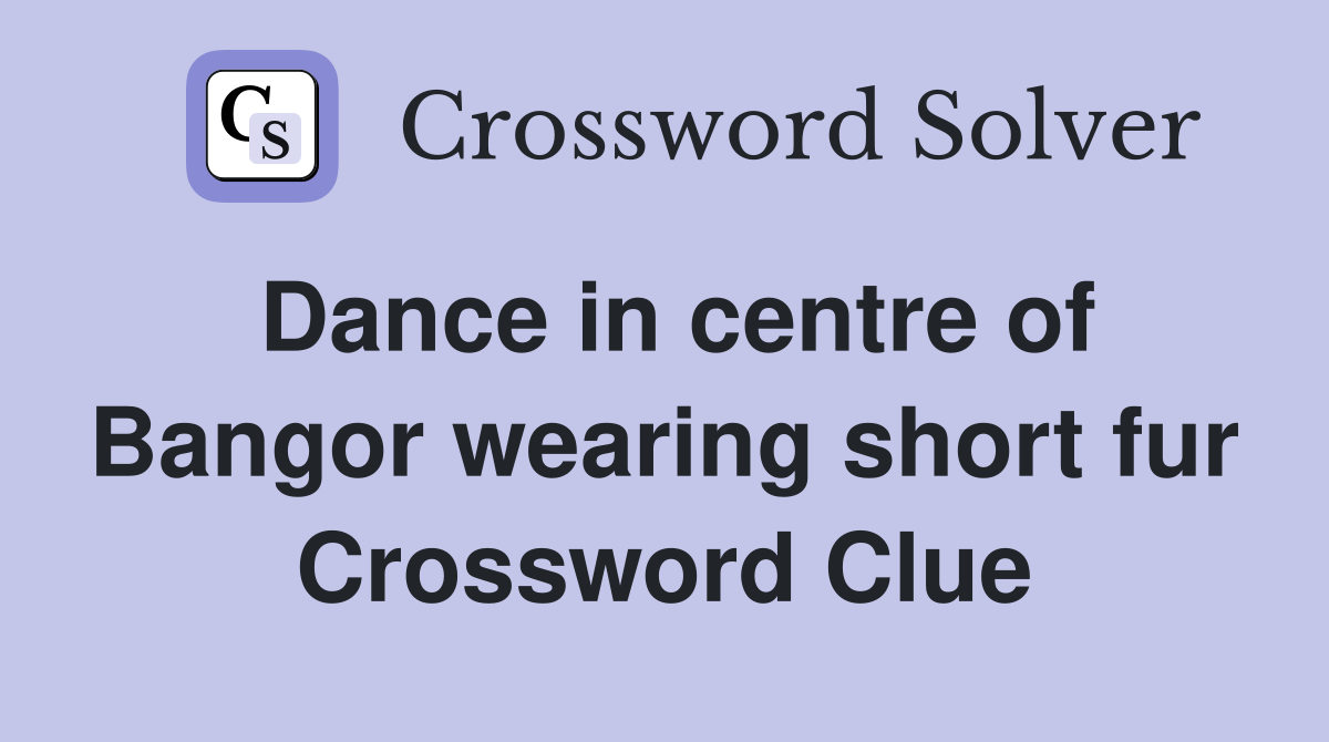 Dance in centre of Bangor wearing short fur Crossword Clue