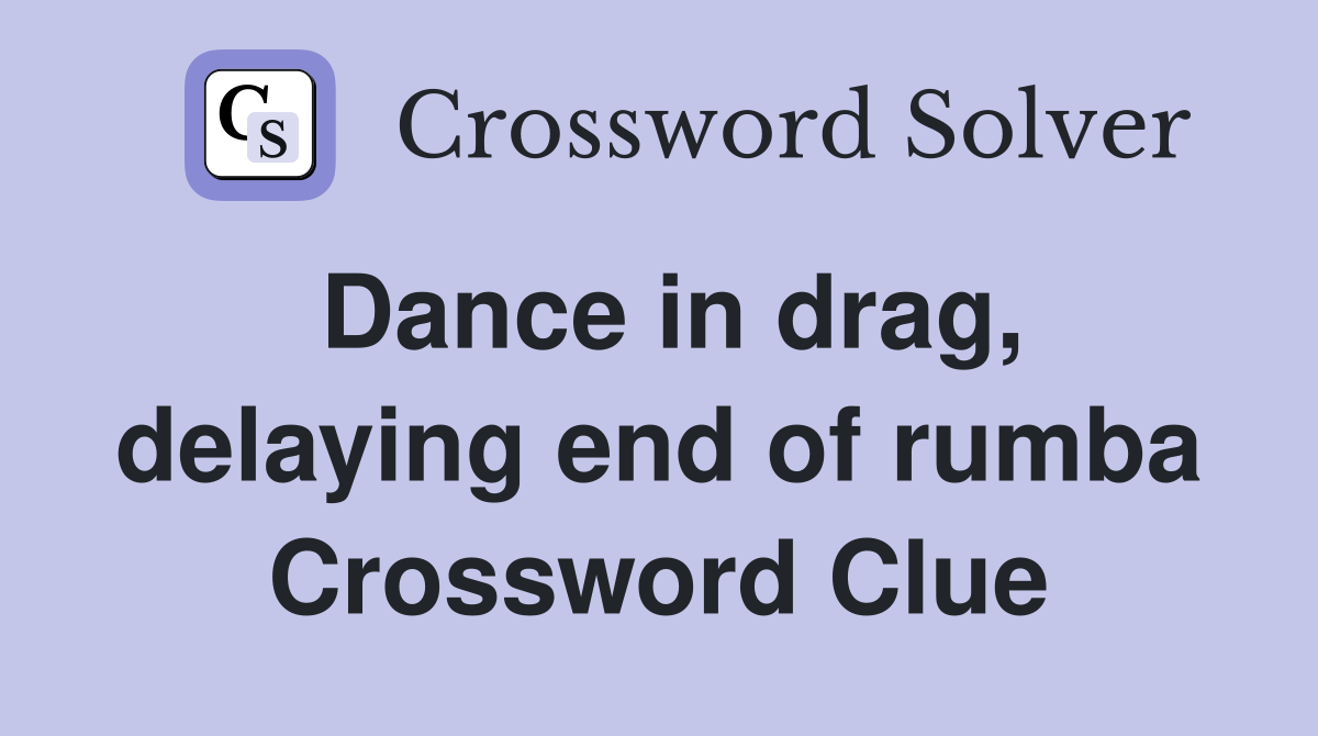 Dance in drag, delaying end of rumba Crossword Clue
