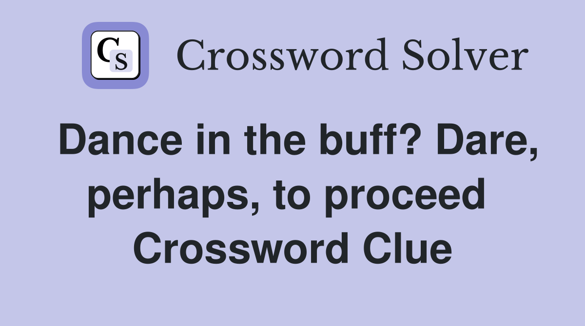Dance in the buff? Dare, perhaps, to proceed  Crossword Clue