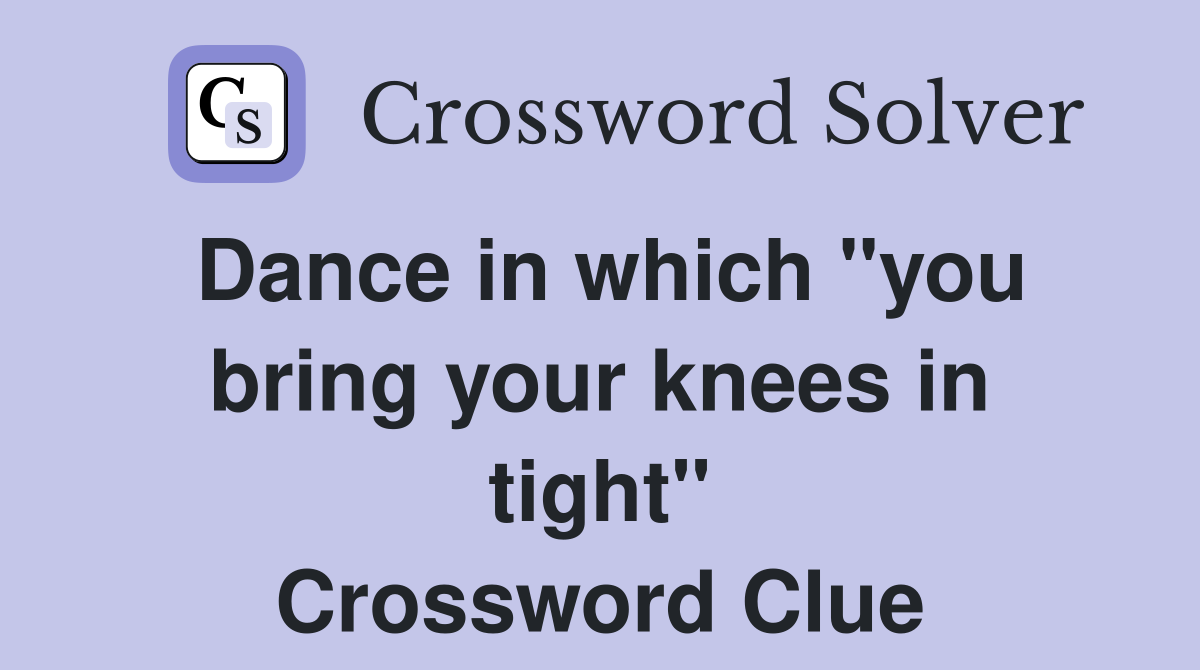 Dance in which "you bring your knees in tight" Crossword Clue